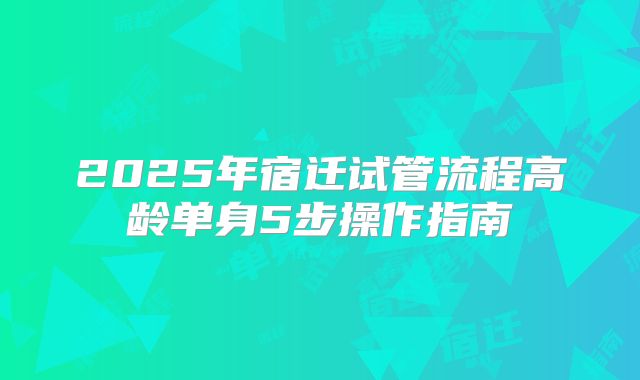 2025年宿迁试管流程高龄单身5步操作指南