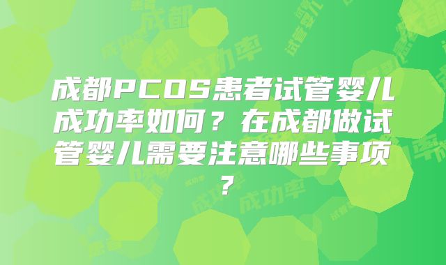 成都PCOS患者试管婴儿成功率如何？在成都做试管婴儿需要注意哪些事项？