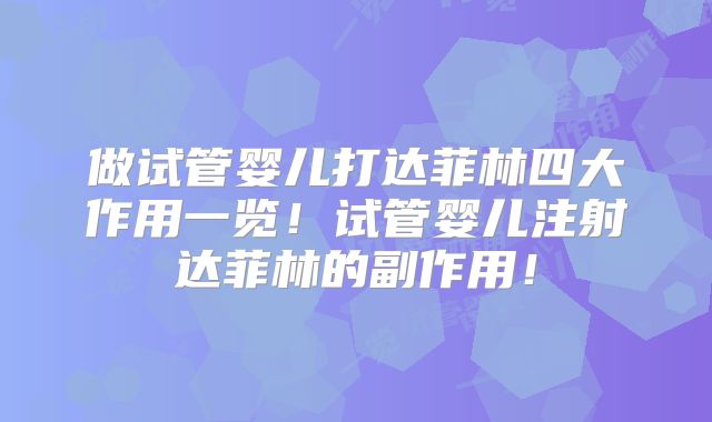 做试管婴儿打达菲林四大作用一览！试管婴儿注射达菲林的副作用！