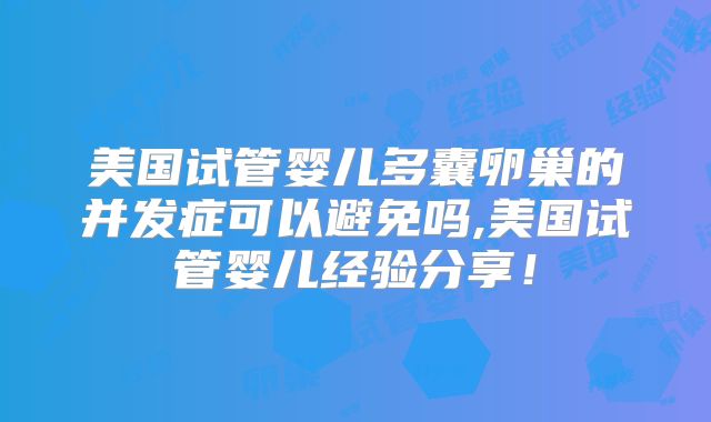 美国试管婴儿多囊卵巢的并发症可以避免吗,美国试管婴儿经验分享!