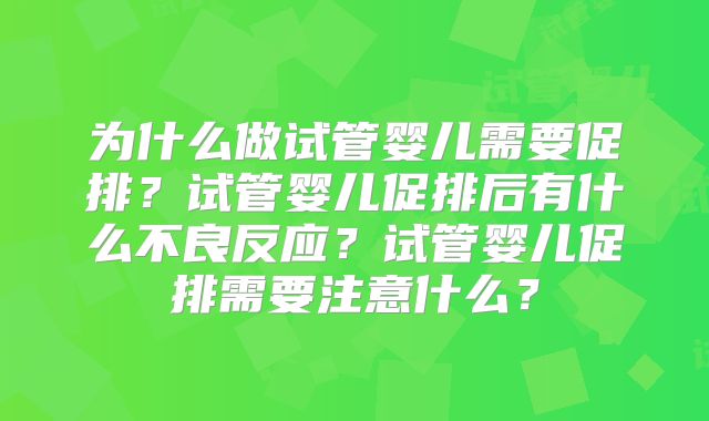 为什么做试管婴儿需要促排？试管婴儿促排后有什么不良反应？试管婴儿促排需要注意什么？