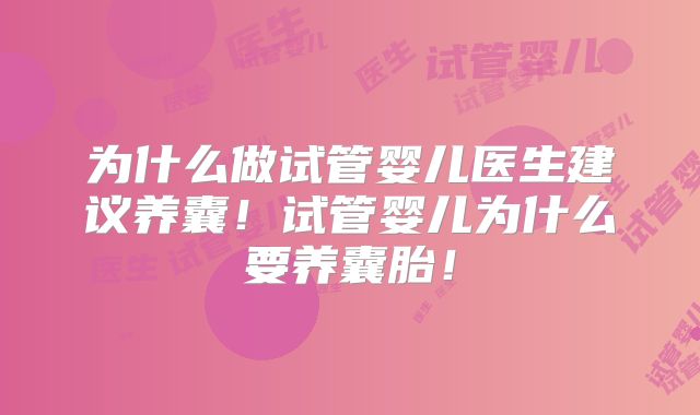 为什么做试管婴儿医生建议养囊!试管婴儿为什么要养囊胎!