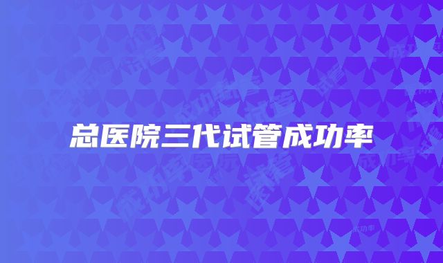 总医院三代试管成功率