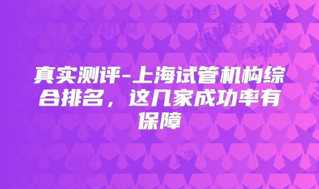 真实测评-上海试管机构综合排名，这几家成功率有保障