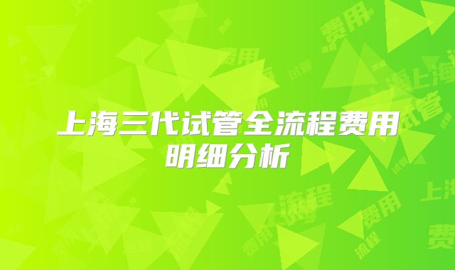 上海三代试管全流程费用明细分析