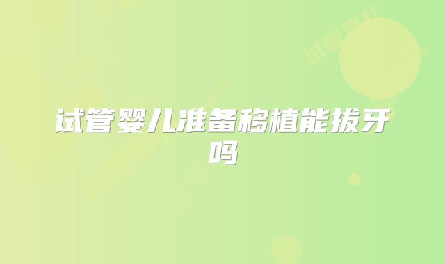 试管婴儿准备移植能拔牙吗