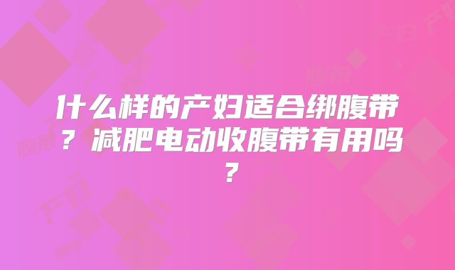 什么样的产妇适合绑腹带？减肥电动收腹带有用吗？
