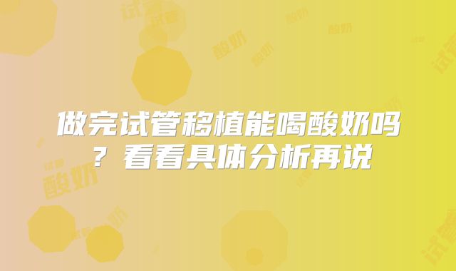 做完试管移植能喝酸奶吗？看看具体分析再说