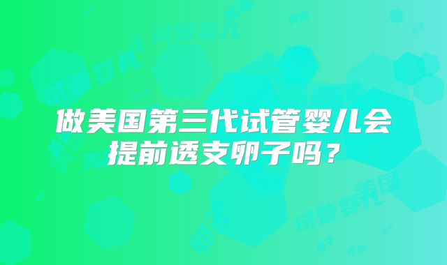 做美国第三代试管婴儿会提前透支卵子吗?
