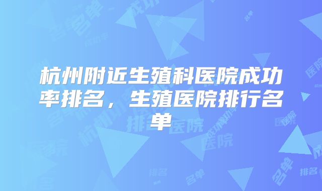 杭州附近生殖科医院成功率排名,生殖医院排行名单