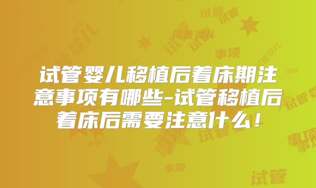 试管婴儿移植后着床期注意事项有哪些-试管移植后着床后需要注意什么！