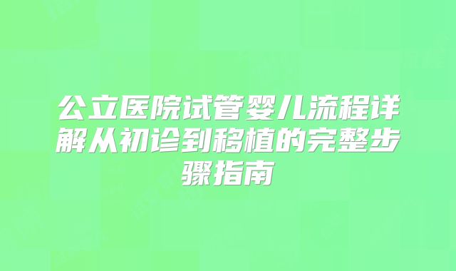公立医院试管婴儿流程详解从初诊到移植的完整步骤指南