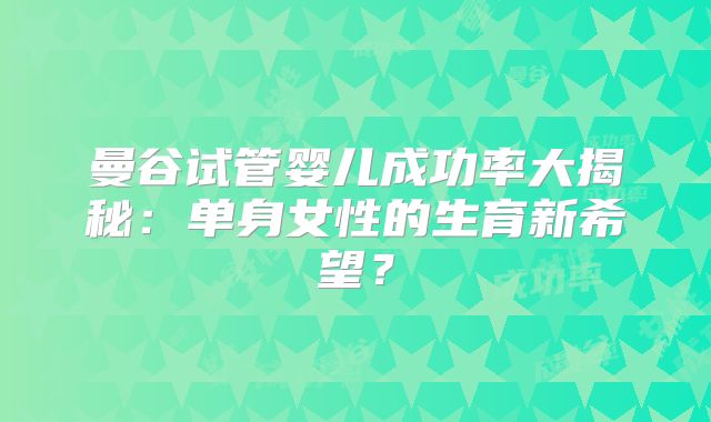 曼谷试管婴儿成功率大揭秘：单身女性的生育新希望？