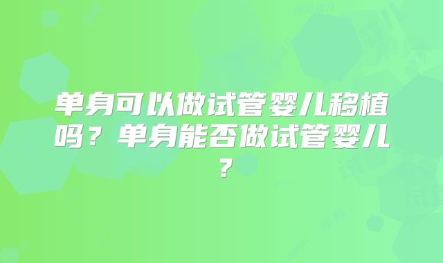 单身可以做试管婴儿移植吗？单身能否做试管婴儿？