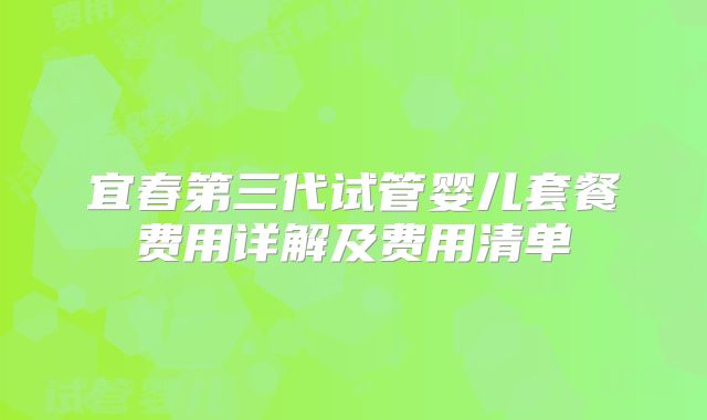 宜春第三代试管婴儿套餐费用详解及费用清单