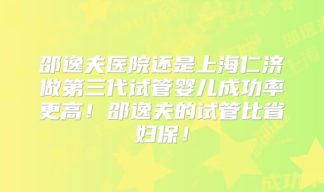 邵逸夫医院还是上海仁济做第三代试管婴儿成功率更高!邵逸夫的试管比省妇保!