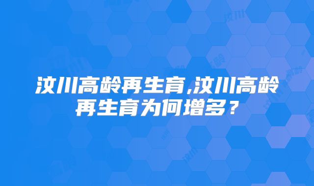 汶川高龄再生育,汶川高龄再生育为何增多?