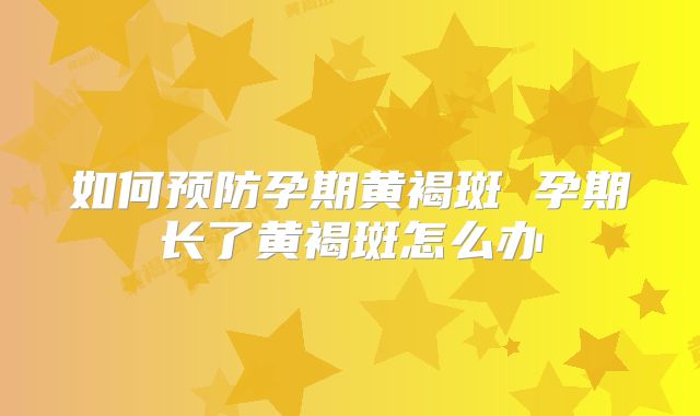 如何预防孕期黄褐斑 孕期长了黄褐斑怎么办