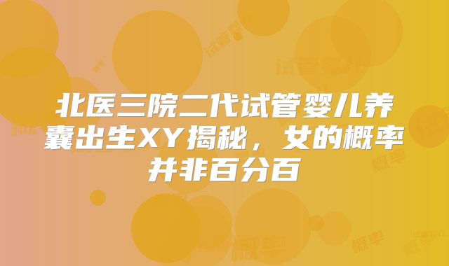 北医三院二代试管婴儿养囊出生XY揭秘,女的概率并非百分百