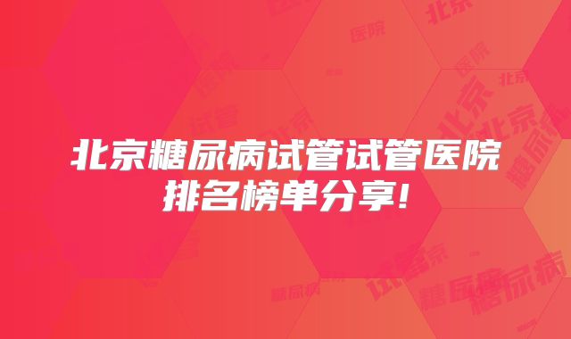 北京糖尿病试管试管医院排名榜单分享!