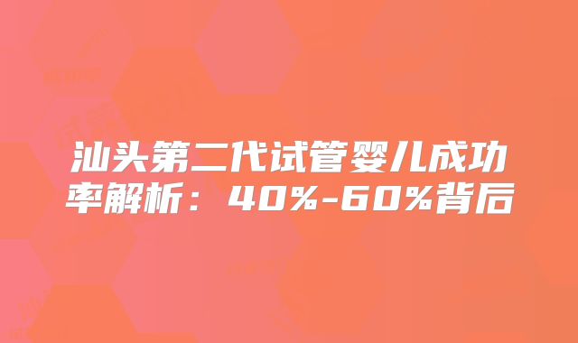 汕头第二代试管婴儿成功率解析：40%-60%背后