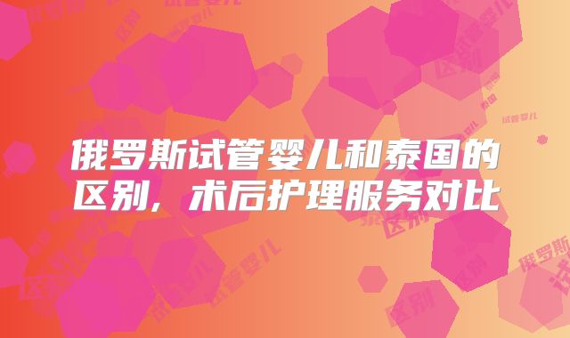 俄罗斯试管婴儿和泰国的区别, 术后护理服务对比