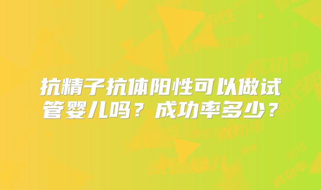 抗精子抗体阳性可以做试管婴儿吗？成功率多少？