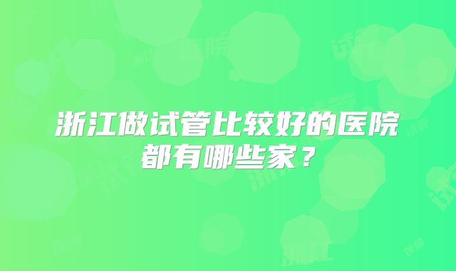 浙江做试管比较好的医院都有哪些家？