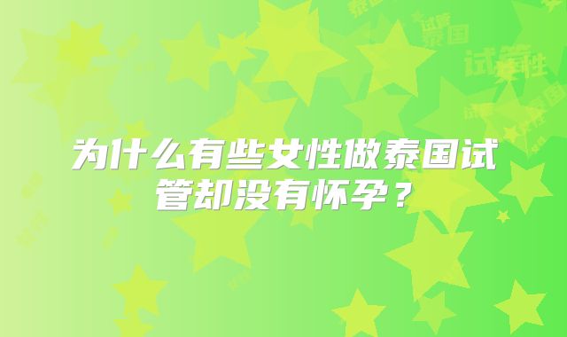 为什么有些女性做泰国试管却没有怀孕？