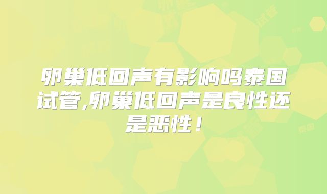 卵巢低回声有影响吗泰国试管,卵巢低回声是良性还是恶性！
