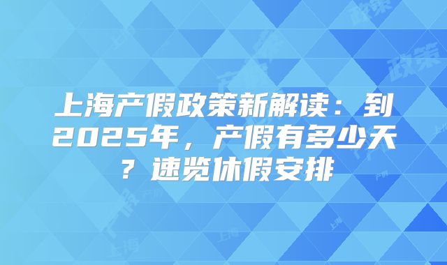 上海产假政策新解读：到2025年，产假有多少天？速览休假安排