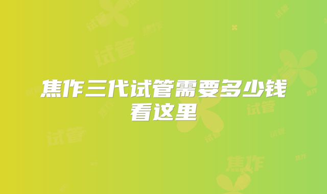 焦作三代试管需要多少钱看这里