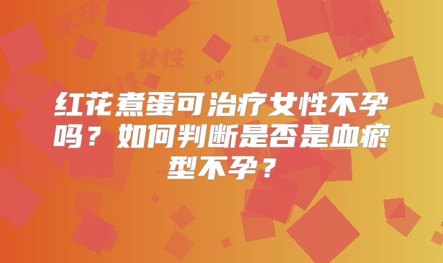 红花煮蛋可治疗女性不孕吗？如何判断是否是血瘀型不孕？