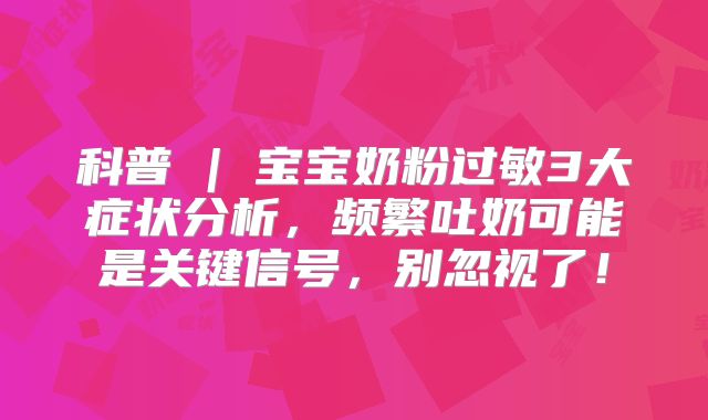 科普 | 宝宝奶粉过敏3大症状分析，频繁吐奶可能是关键信号，别忽视了！