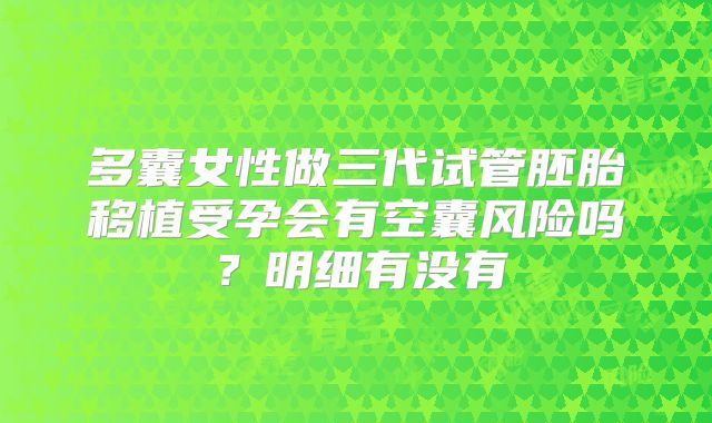 多囊女性做三代试管胚胎移植受孕会有空囊风险吗？明细有没有