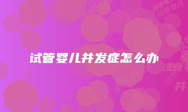 试管婴儿并发症怎么办