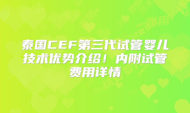 泰国CEF第三代试管婴儿技术优势介绍！内附试管费用详情