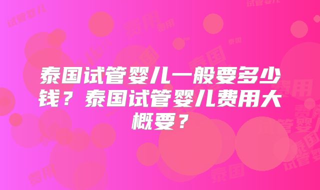 泰国试管婴儿一般要多少钱？泰国试管婴儿费用大概要？