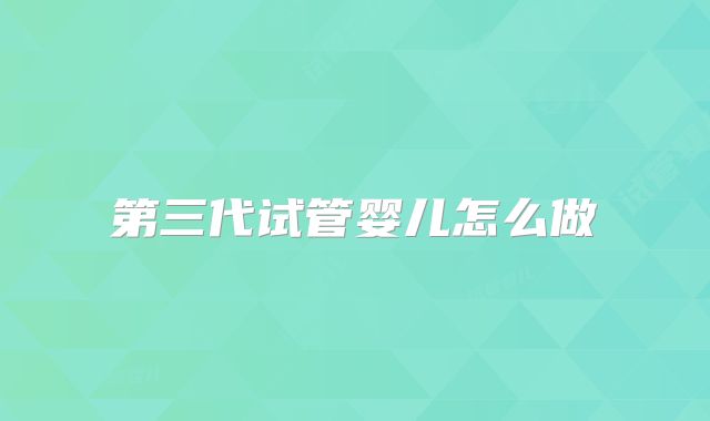 第三代试管婴儿怎么做