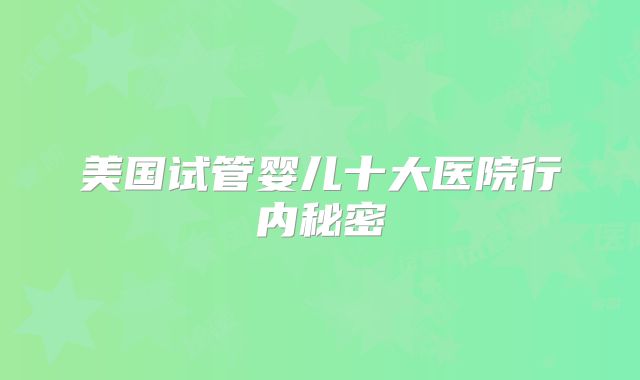 美国试管婴儿十大医院行内秘密