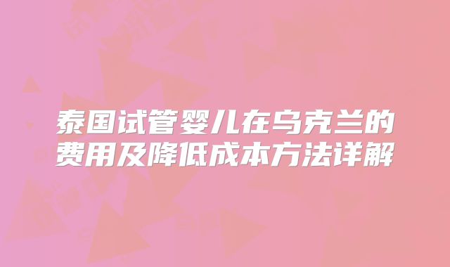 泰国试管婴儿在乌克兰的费用及降低成本方法详解
