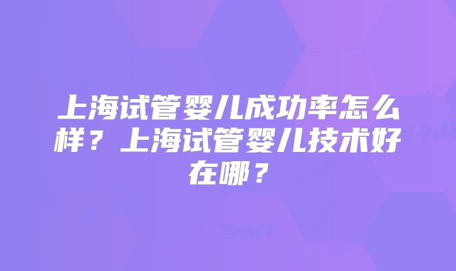 上海试管婴儿成功率怎么样？上海试管婴儿技术好在哪？