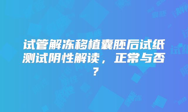 试管解冻移植囊胚后试纸测试阴性解读，正常与否？