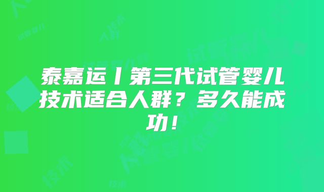 泰嘉运丨第三代试管婴儿技术适合人群？多久能成功！