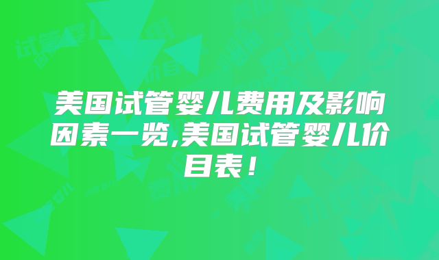 美国试管婴儿费用及影响因素一览,美国试管婴儿价目表！