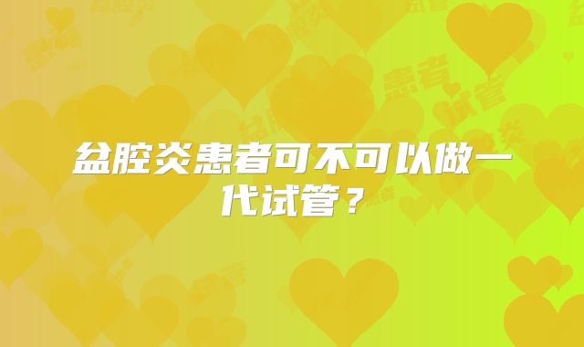 盆腔炎患者可不可以做一代试管？