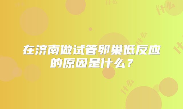 在济南做试管卵巢低反应的原因是什么？