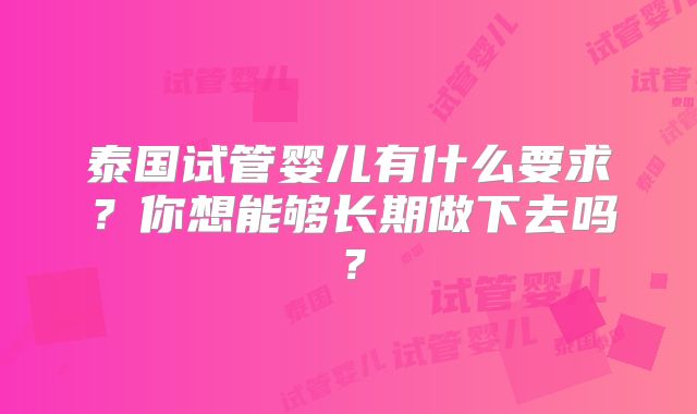 泰国试管婴儿有什么要求？你想能够长期做下去吗？