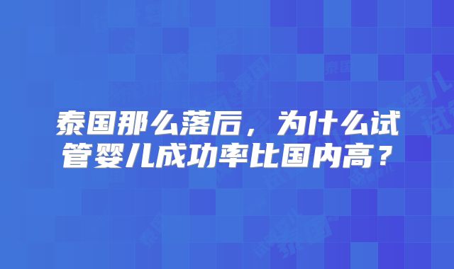 泰国那么落后，为什么试管婴儿成功率比国内高？