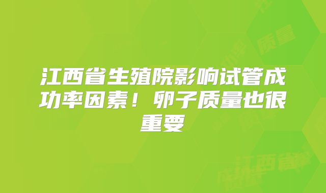 江西省生殖院影响试管成功率因素！卵子质量也很重要